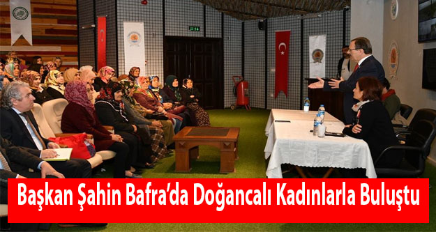 Başkan Şahin Bafrada Doğancalı Kadınlarla Buluştu Bafra Haberleri Bafra Haber Bafra