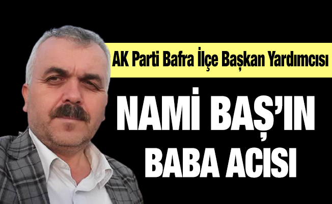 Ak Parti Bafra İlçe Başkan Yardımcısı Nami Başın Babası Vefat Etti Bafra Haber Bafra