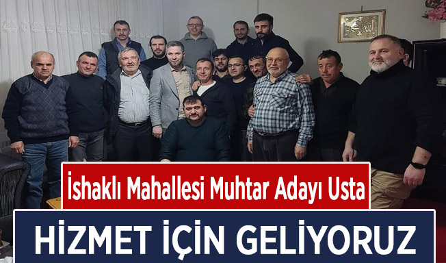 İshaklı Mahallesi Muhtar Adayı Usta;Hizmet için geliyoruz…