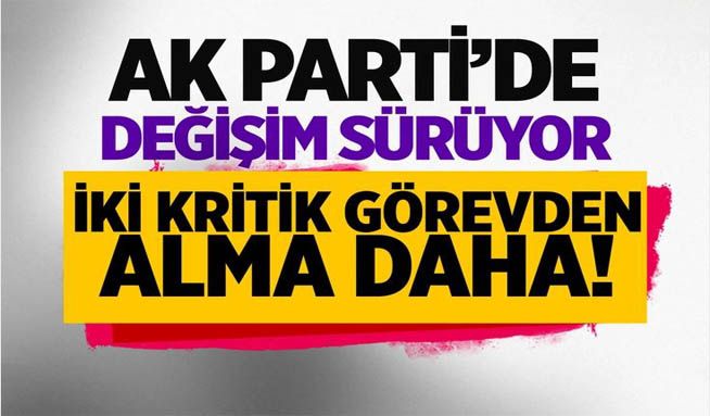 AK Parti’de değişim sürüyor! İki kritik gövden alma daha