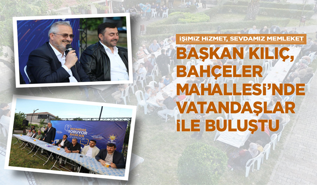 Başkan Kılıç, Bahçeler Mahallesi’nde Vatandaşlar İle Buluştu