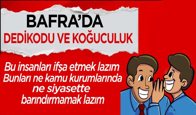 Bafra’da en çok yakındığımız konuların başında gelir dedikodu ve koğuculuk.