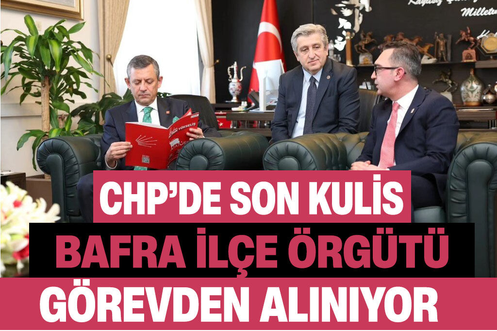 CHP’de son kulis! Bafra İlçe Örgütü görevden alınacak iddiası