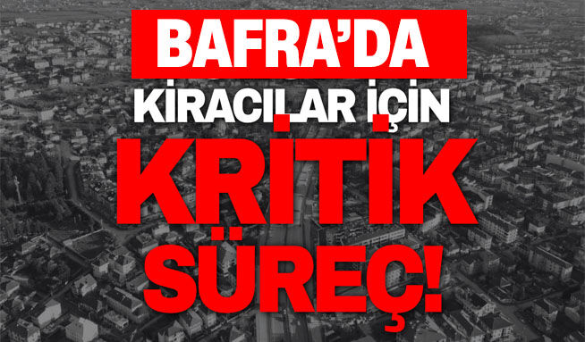 Bafra’da kiracılar için kritik süreç!