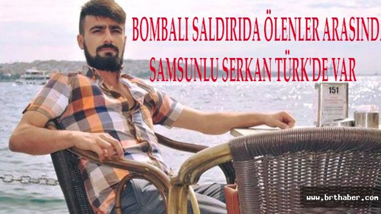 BOMBALI SALDIRIDA ÖLENLER ARASINDA SAMSUNLU SERKAN TÜRK'DE VAR