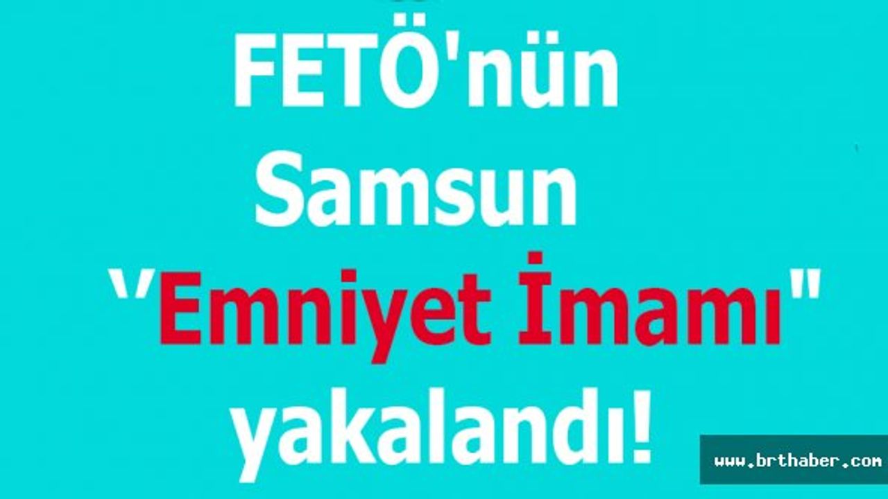 FETÖ'nün Samsun "Emniyet İmamı" yakalandı!