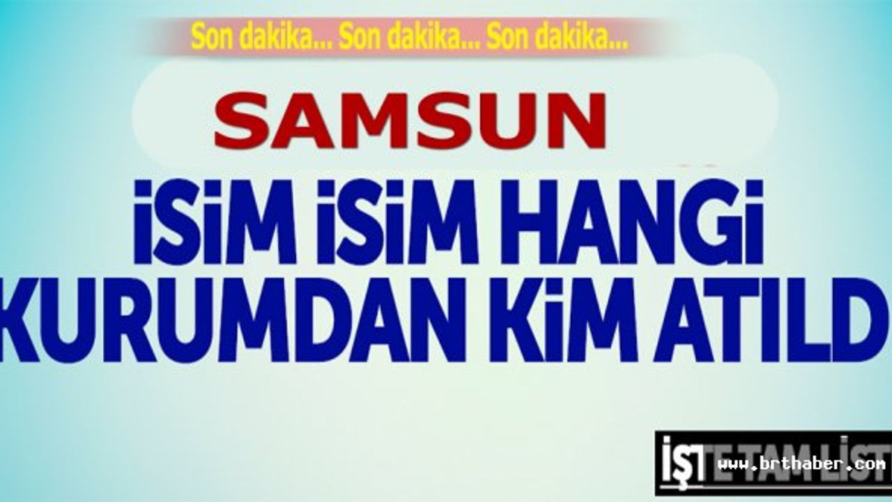 SAMSUN İL VE İLÇELERİNDE KAMUDAN İHRAÇ EDİLEN KİŞİLERİN İSİM LİSTESİ