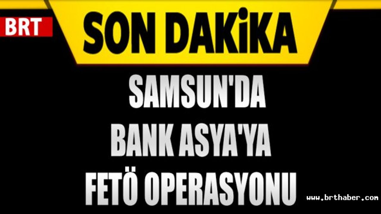 SAMSUN'DA BANK ASYA'YA FETÖ OPERASYONU