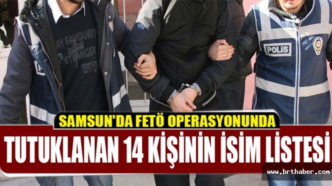 SAMSUN'DA FETÖ OPERASYONUNDA TUTUKLANAN 14 KİŞİNİN İSİM LİSTESİ