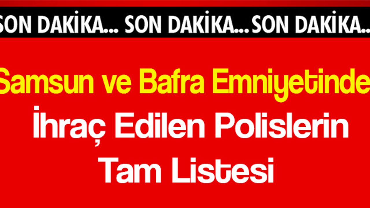 Samsun ve Bafra Emniyetinde OHAL İle İhraç Edilen Polislerin Tam Listesi!