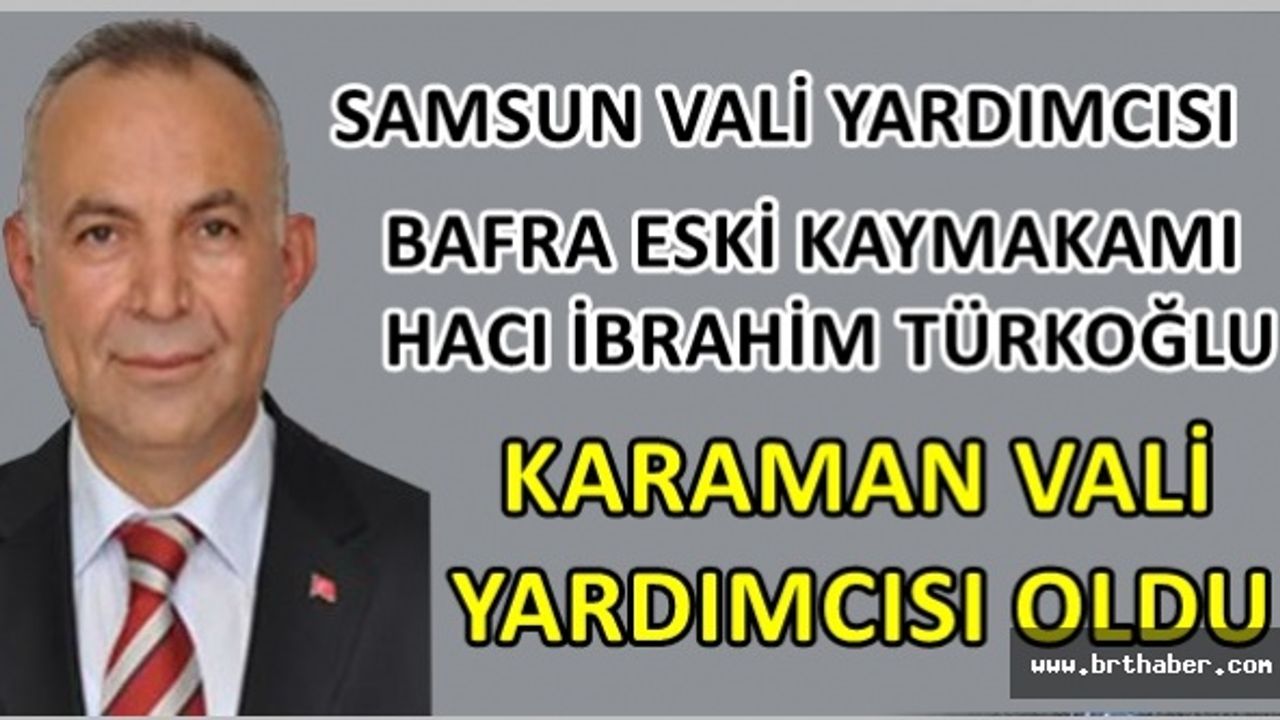 Hacı İbrahim Türkoğlu Karaman Vali yardımcısı oldu