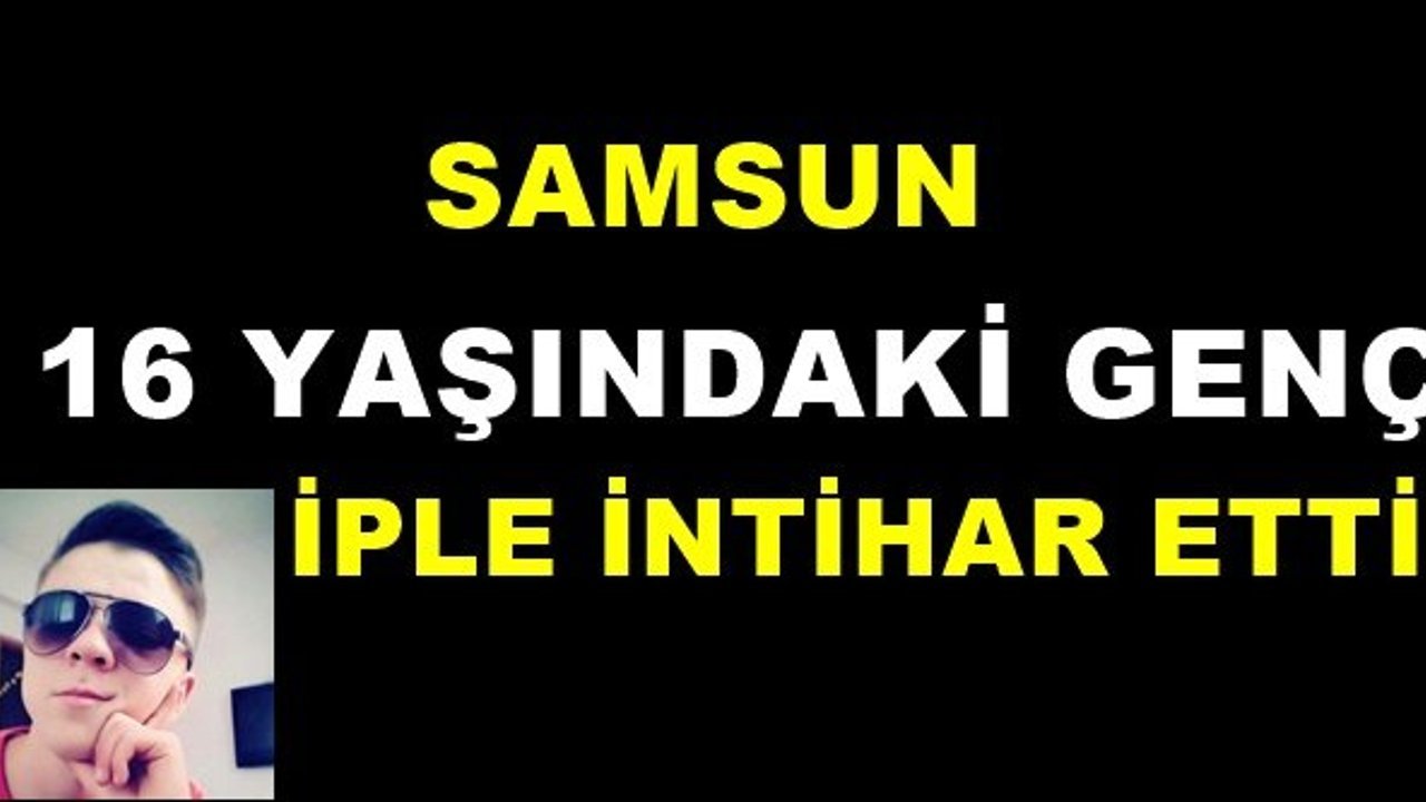 Samsun'da 16 yaşındaki genç intihar etti