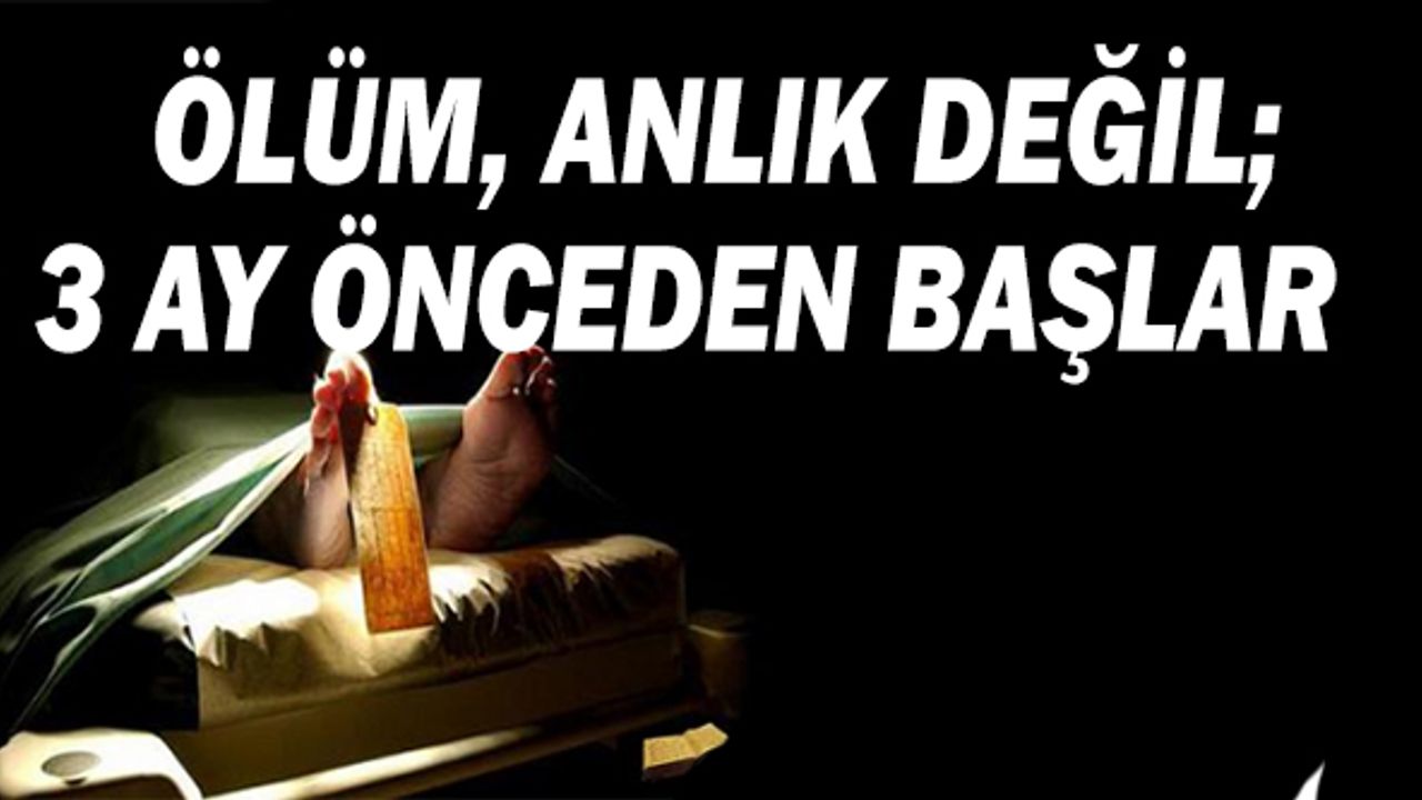Ölüm,Anlık Değil;3 ay önceden başlıyor