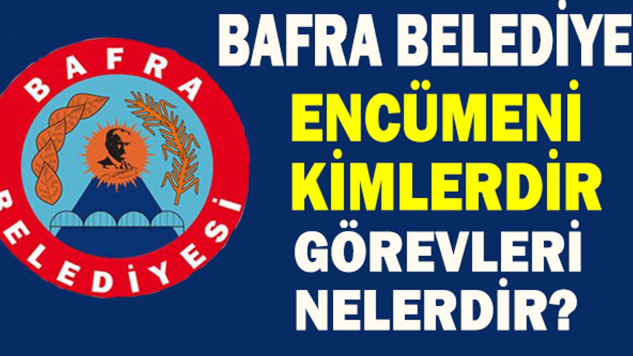 BAFRA BELEDİYE ENCÜMENİ KİMLERDİR ? GÖREVLERİ NELERDİR ?