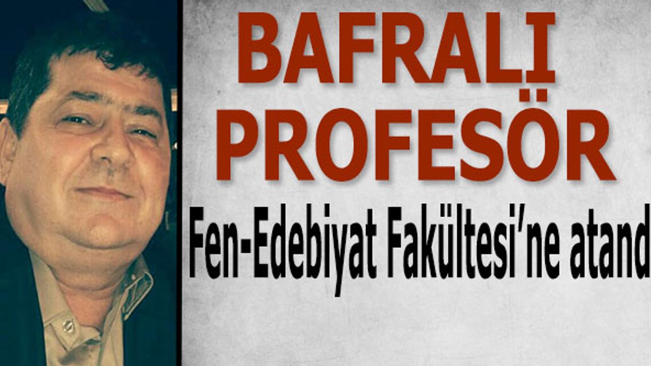 Bafralı Profesör Fen-Edebiyat Fakültesine atandı