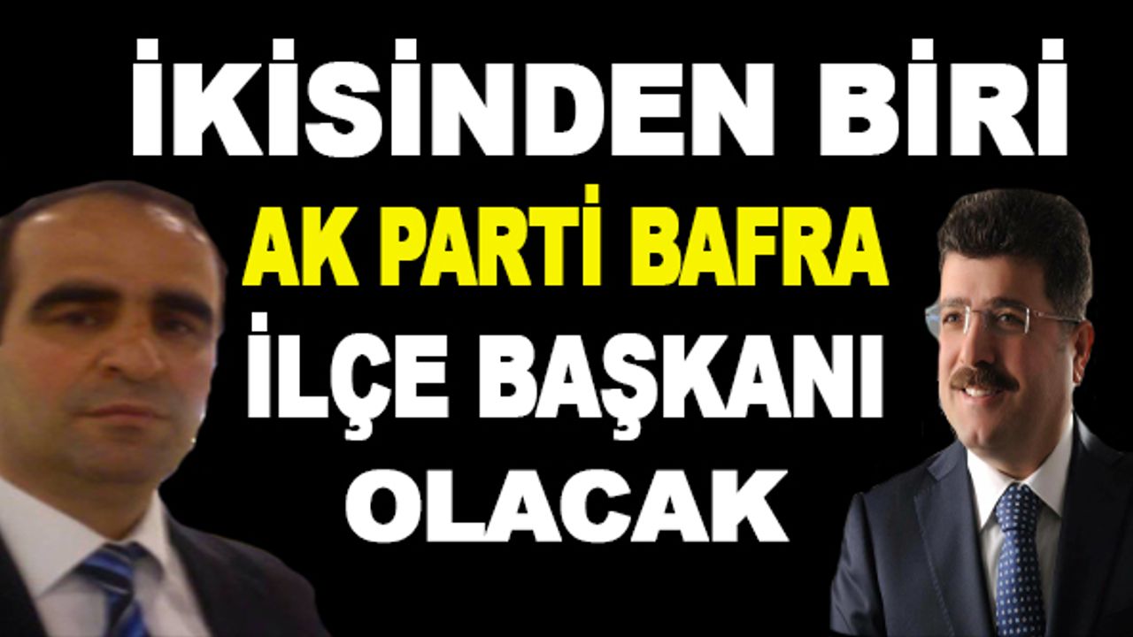 AK PARTİ Bafra İlçe Başkanlığı için 2 isim Ankara’da