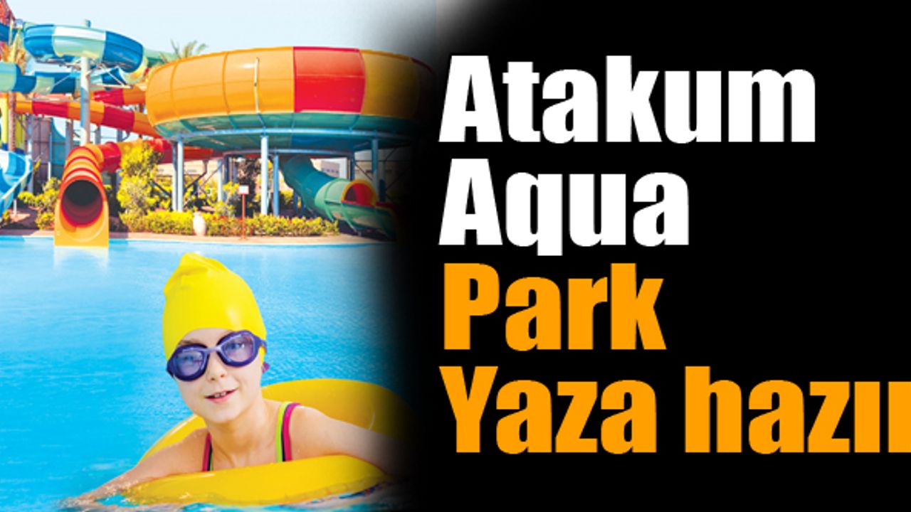 Atakum Aqua Park yaza hazır…