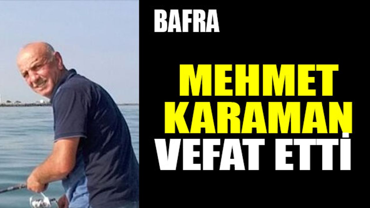 Bafra’nın sevilen ismi Mehmet Karaman Vefat etti.