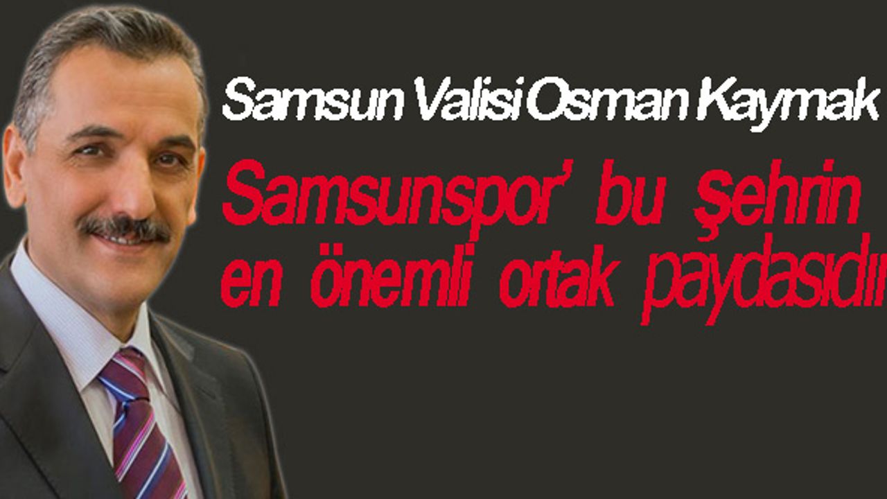 Samsun Valisi Sayın Osman Kaymak, Samsunspor’un bu şehrin en önemli ortak paydasıdır.
