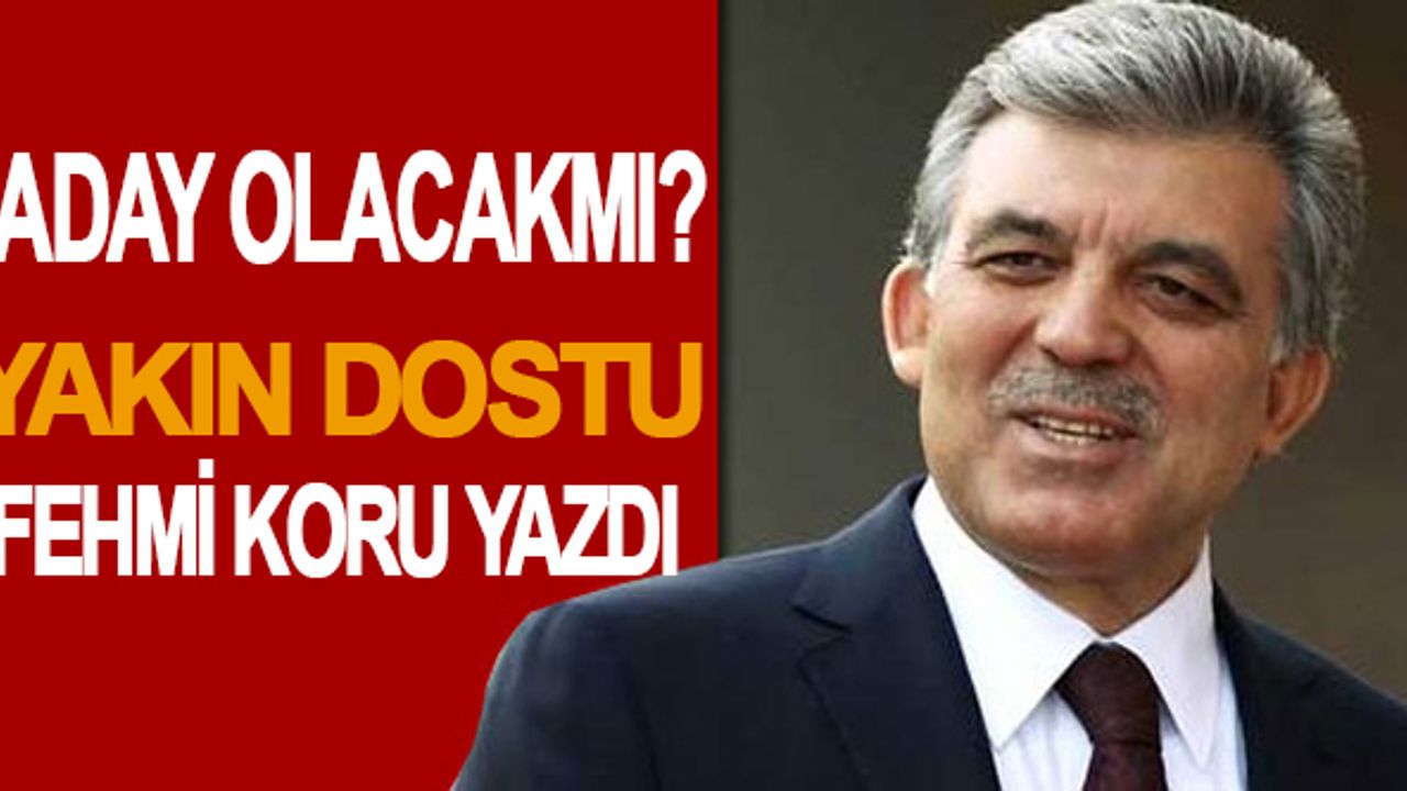 Fehmi Koru yazdı Abdullah Gül aday olacak mı?