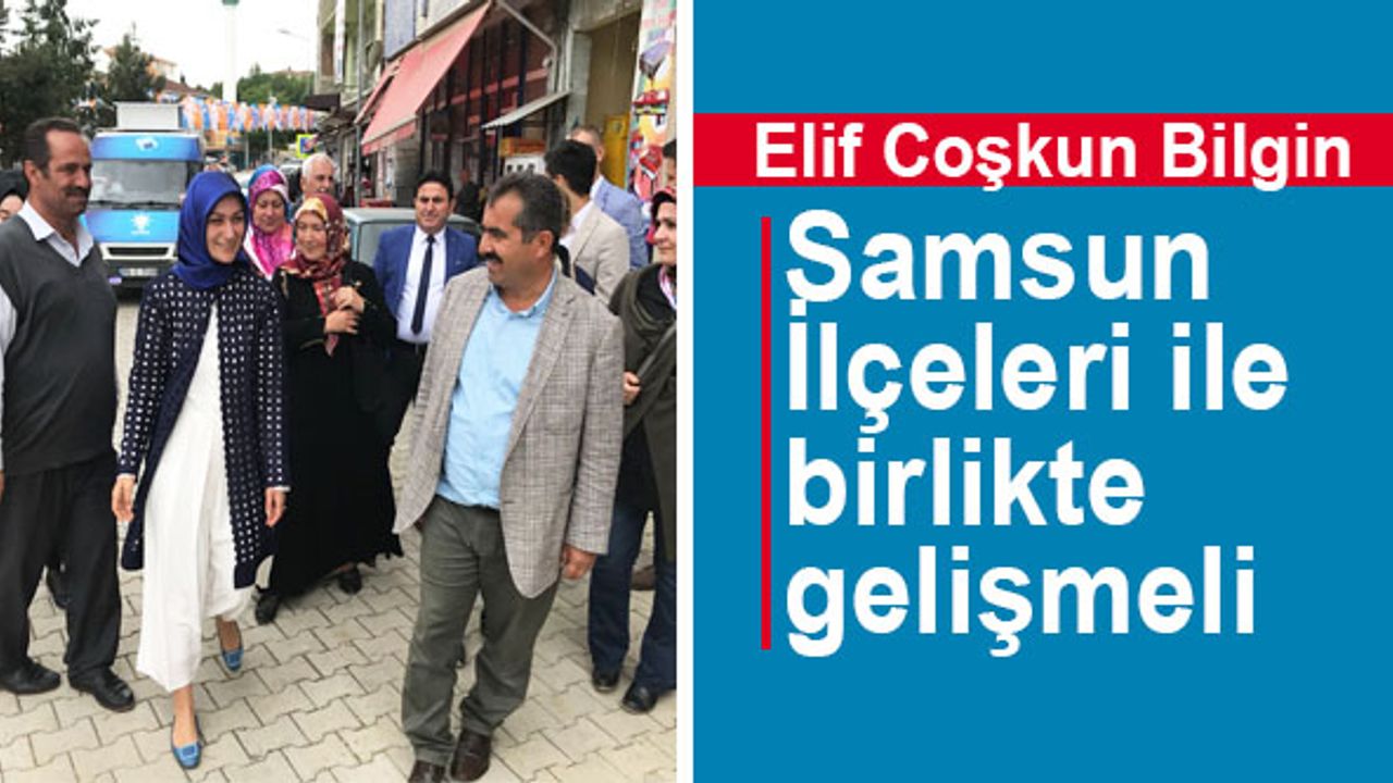 AK Parti Samsun Milletvekili Adayı Elif Çoşkun Bilgin: Samsun İlçeleri ile birlikte gelişmeli