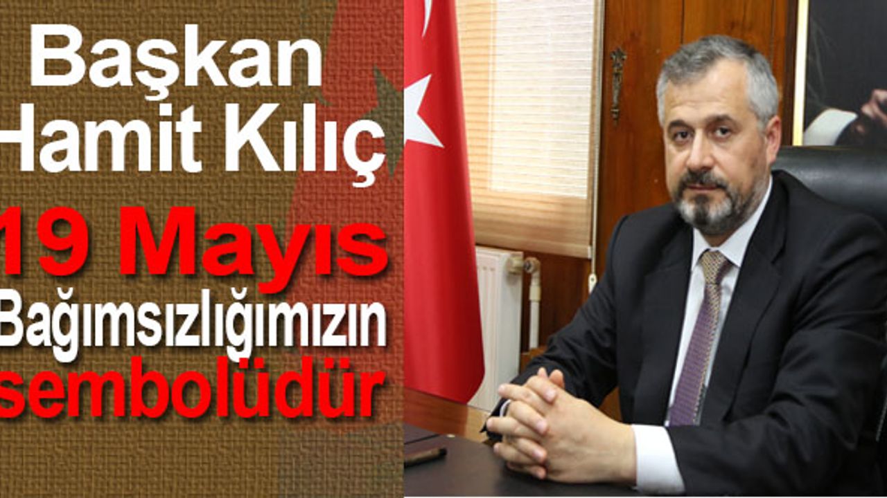 Başkan Hamit Kılıç:19 Mayıs Bağımsızlığımızın sembolüdür.