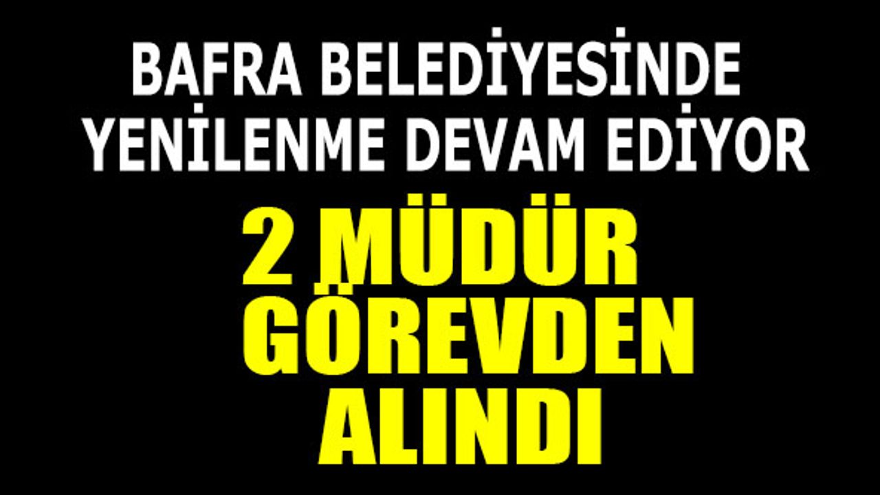 Bafra Belediyesinde 2 Müdür Görevden Alındı