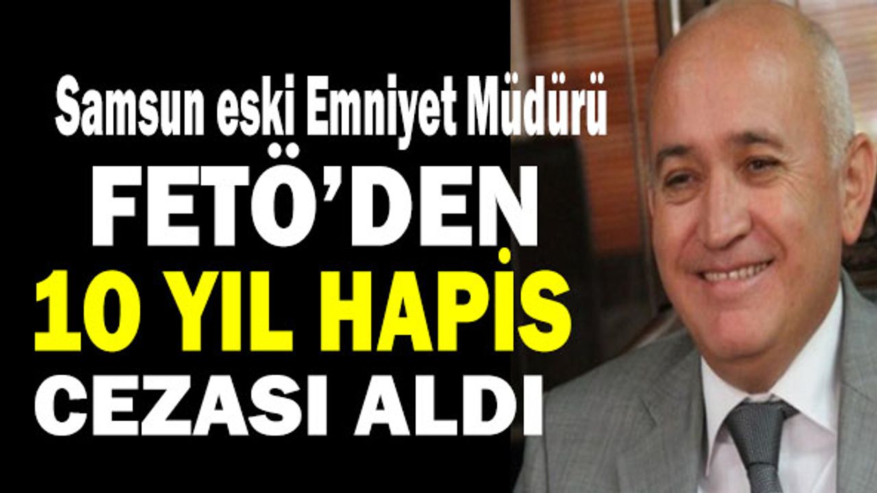 Samsun Eski Emniyet Müdürü İsmail Türkmenli'ye Fetö'den 10 Yıl Hapis Cezası