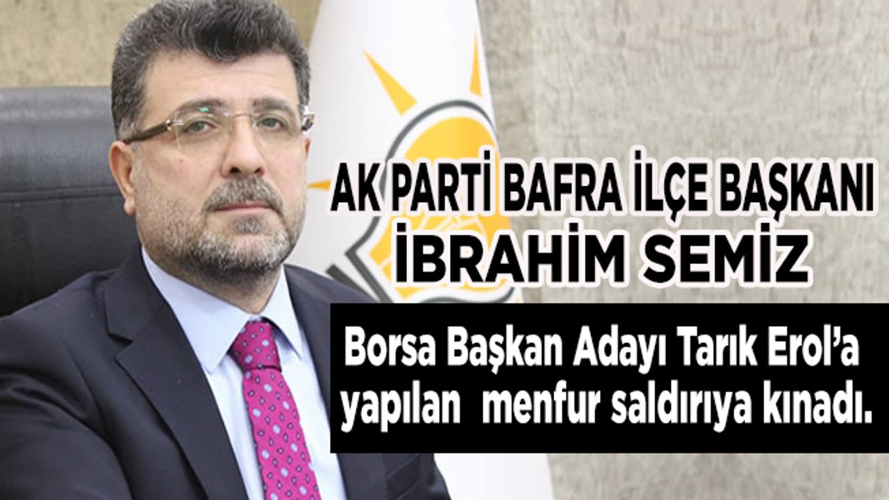 AK Parti Bafra İlçe Başkanı İbrahim Semiz, Tarık Erol’a yapılan  menfur saldırıyı kınadı..