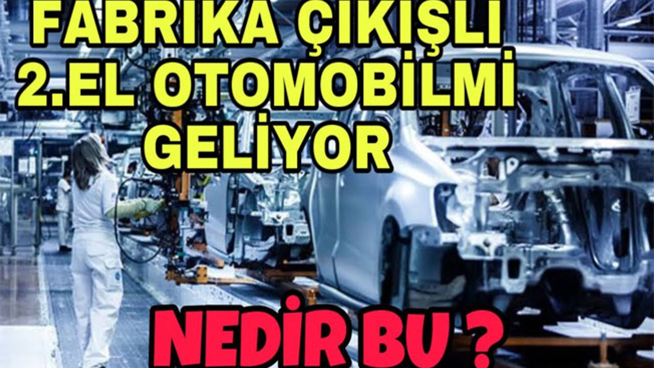 Fabrika çıkışlı ikinci el araç! Peki, sistem nasıl işleyecek? İşte detaylar…