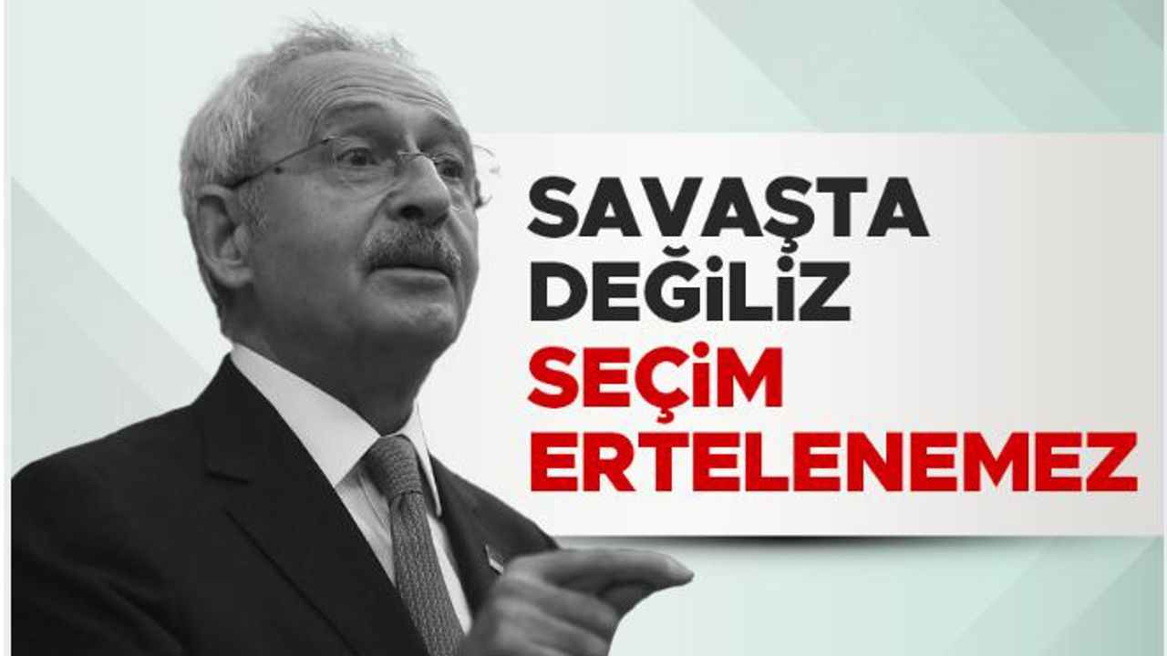 Kemal Kılıçdaroğlu, seçim ertelenemez