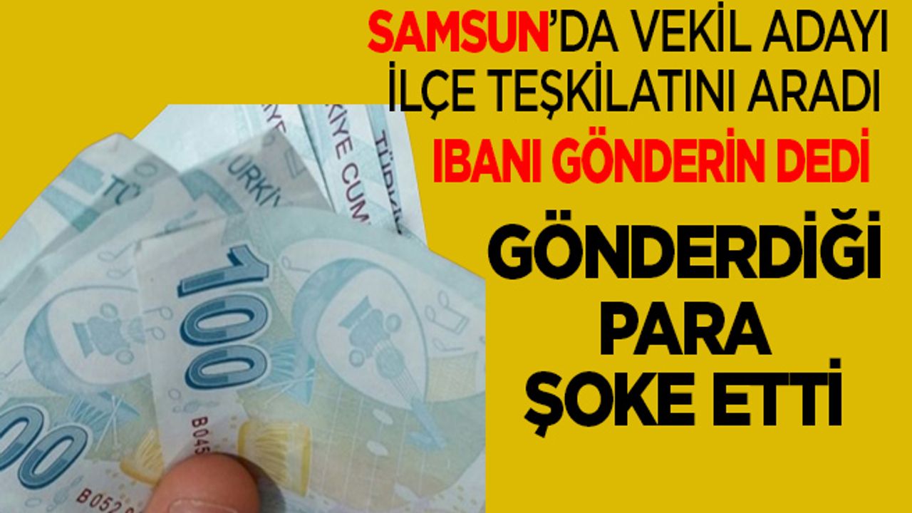 Samsun'da milletvekili adayı parti teşkilatına gönderdiği para ile şoke etti