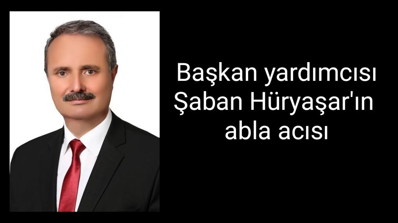 Başkan yardımcısı Şaban Hüryaşar'ın abla acısı