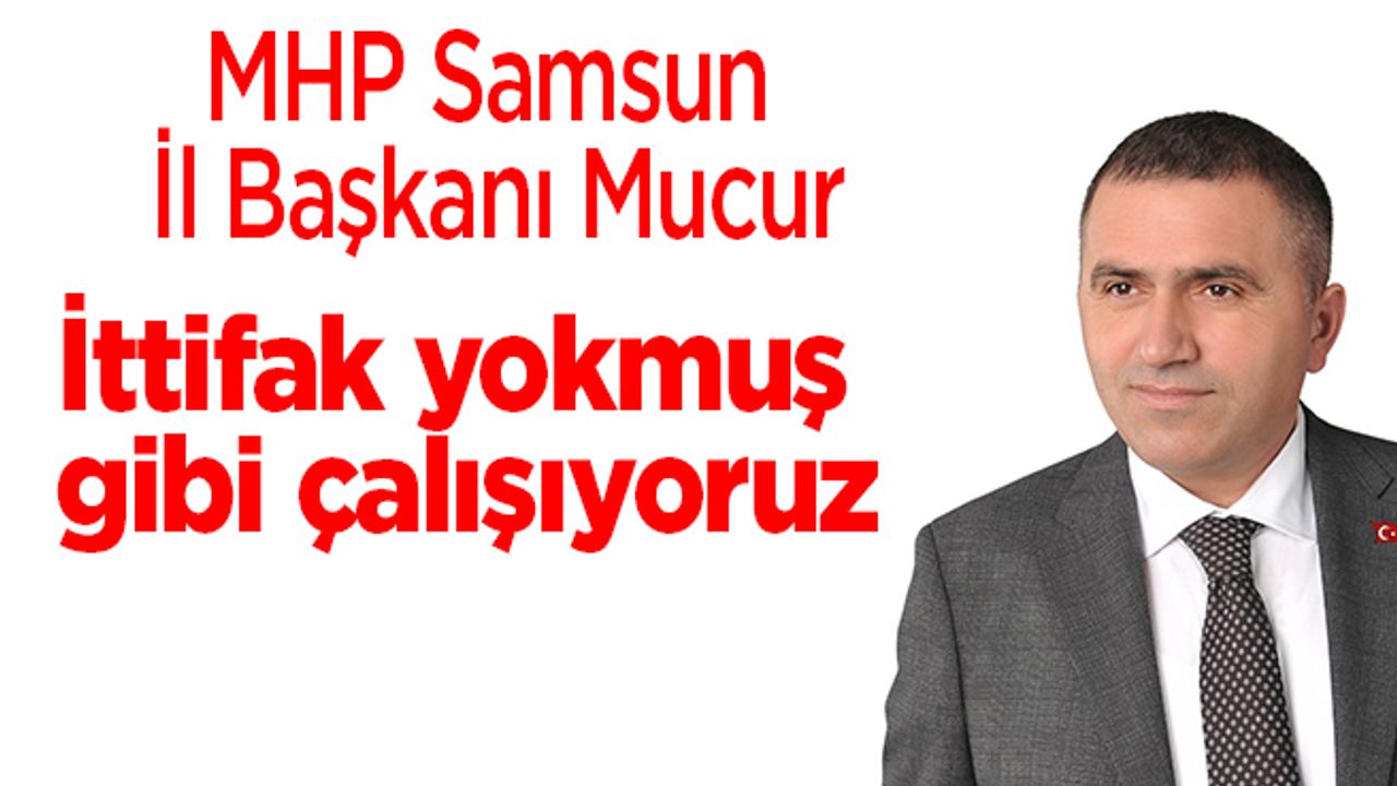 MHP Samsun İl Başkanı Mucur'dan flaş yerel seçim açıklaması! İttifak yokmuş gibi çalışıyoruz