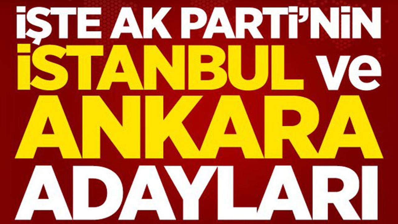 İşte AK Parti'nin İstanbul ve Ankara adayları