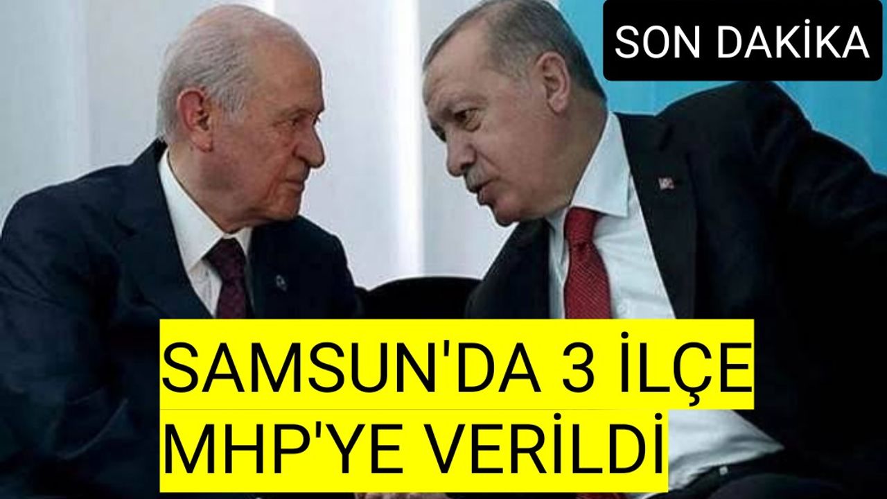 Son dakika:Samsun'da MHP’ye verilecek ilçeler  belli oldu