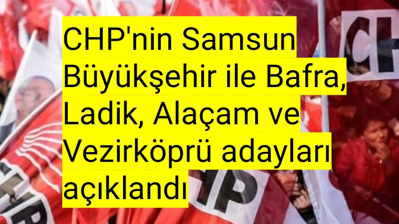 CHP'nin Samsun Büyükşehir ile Bafra, Ladik, Alaçam ve Vezirköprü adayları açıklandı