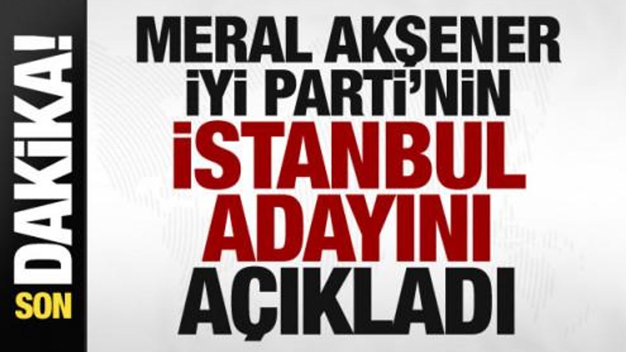 Meral Akşener İYİ Parti'nin İstanbul adayını açıkladı