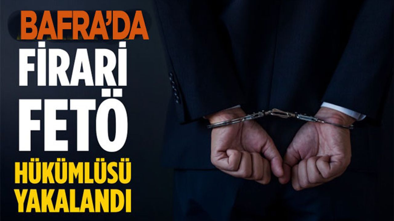 Bafra’da FETÖ firarisi hükümlü yakalandı