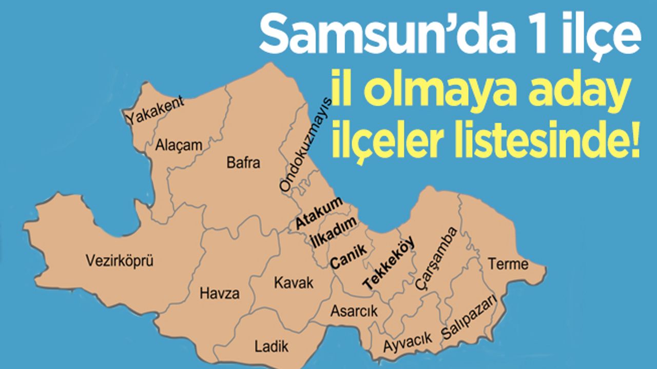 Samsun’da 1 ilçe, il olmaya aday ilçeler listesinde!