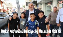 Başkan Kılıç’ın Gönül Belediyeciliği Mesaisinde Mola Yok