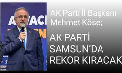 AK Parti İl Başkanı Mehmet Köse; AK PARTİ SAMSUN’DA REKOR KIRACAK