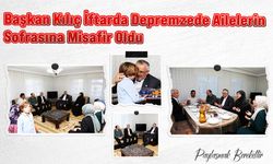 Başkan Kılıç İftarda Depremzede Ailelerin Sofrasına Misafir Oldu