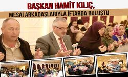 BAŞKAN HAMİT KILIÇ, MESAİ ARKADAŞLARIYLA İFTARDA BULUŞTU