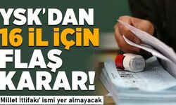 YSK'dan 16 il için flaş karar! 'Millet İttifakı' ismi yer almayacak