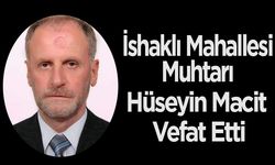 İshaklı Mahallesi Muhtarı Hüseyin Macit Vefat Etti