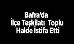 Bafra’da İlçe Teşkilatı  Toplu Halde İstifa Etti