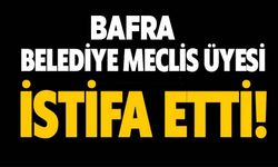 Bafra Belediye Meclis Üyesi istifa etti.