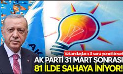 AK Parti 31 Mart sonrası 81 ilde sahaya iniyor! Vatandaşlara 3 soru yöneltilecek