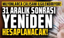 31 Aralık sonrası yeniden hesaplanacak!